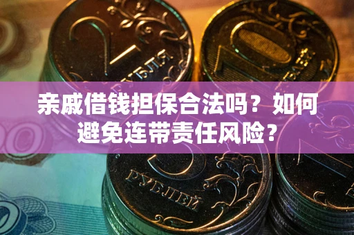 济南亲戚借钱担保合法吗？如何避免连带责任风险？