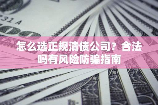 济南怎么选正规清债公司？合法吗有风险防骗指南