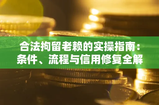 济南合法拘留老赖的实操指南：条件、流程与信用修复全解析
