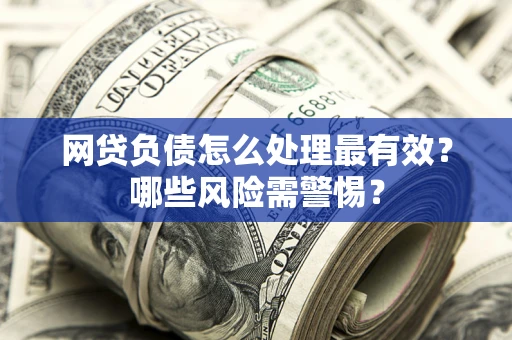 济南网贷负债怎么处理最有效？哪些风险需警惕？