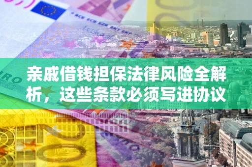 济南亲戚借钱担保法律风险全解析，这些条款必须写进协议