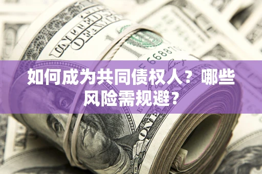 济南如何成为共同债权人？哪些风险需规避？