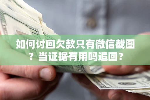 济南如何讨回欠款只有微信截图？当证据有用吗追回？