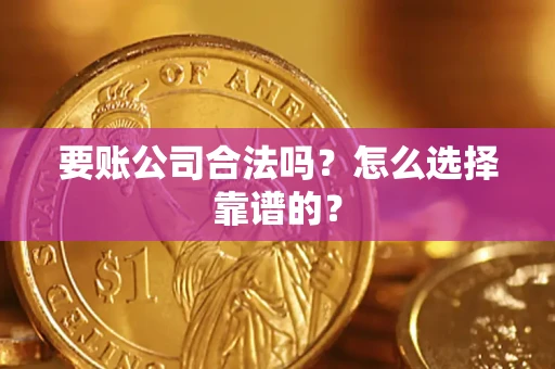 济南要账公司合法吗？怎么选择靠谱的？