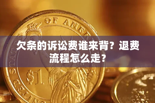 济南欠条的诉讼费谁来背？退费流程怎么走？