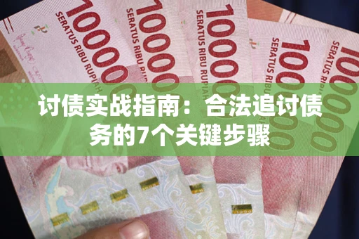 济南讨债实战指南：合法追讨债务的7个关键步骤