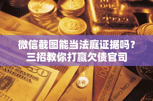 济南微信截图能当法庭证据吗？三招教你打赢欠债官司