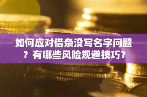 济南如何应对借条没写名字问题？有哪些风险规避技巧？