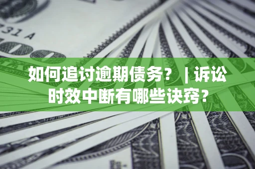济南如何追讨逾期债务？ | 诉讼时效中断有哪些诀窍？