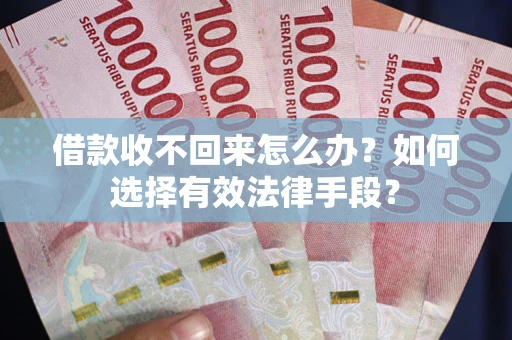 济南借款收不回来怎么办？如何选择有效法律手段？