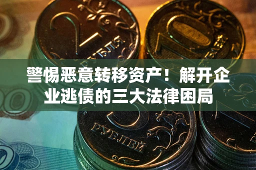 济南警惕恶意转移资产！解开企业逃债的三大法律困局