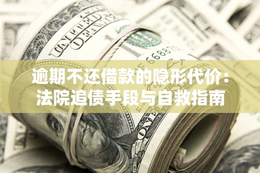 济南逾期不还借款的隐形代价：法院追债手段与自救指南