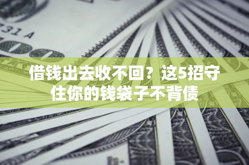 济南借钱出去收不回？这5招守住你的钱袋子不背债