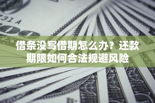 济南借条没写借期怎么办？还款期限如何合法规避风险