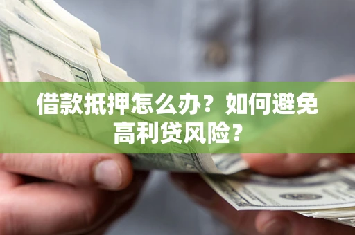 济南借款抵押怎么办？如何避免高利贷风险？