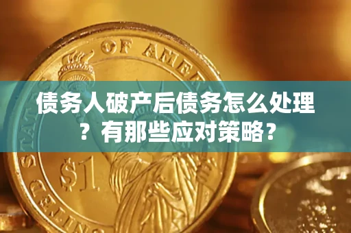 济南债务人破产后债务怎么处理？有那些应对策略？