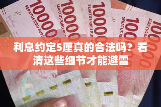 济南利息约定5厘真的合法吗？看清这些细节才能避雷