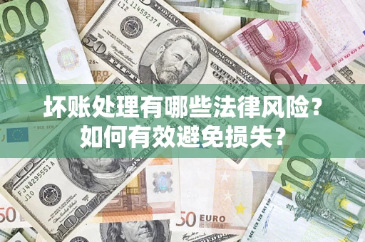 济南坏账处理有哪些法律风险？如何有效避免损失？