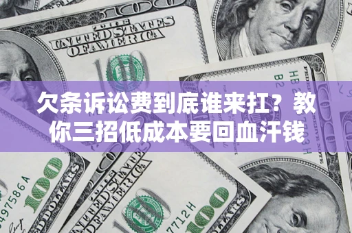 济南欠条诉讼费到底谁来扛？教你三招低成本要回血汗钱